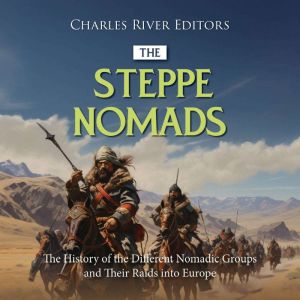 The Steppe Nomads The History of the..., Charles River Editors