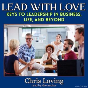 Lead With Love: Keys to Leadership in Business, Life, and Beyond