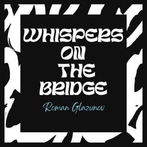 Whispers on the Bridge, Roman Glazunov