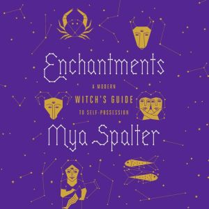 Enchantments: A Modern Witch's Guide to Self-Possession, Mya Spalter