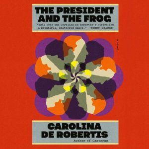 The President and the Frog: A novel, Carolina De Robertis