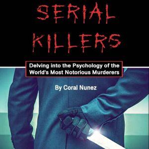 Serial Killers: Delving into the Psychology of the World's Most Notorious Murderers