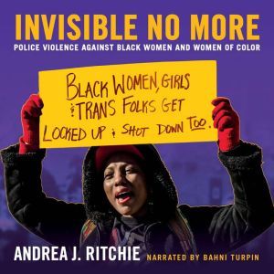 Invisible No More: Police Violence Against Black Women and Women of Color, Andrea J. Ritchie