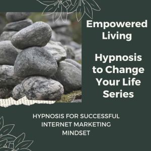 Hypnosis for Successful Internet Mark..., Empowered Living