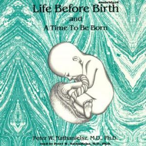 Life before Birth and A Time to Be Bo..., Peter W. Nathanielsz MD PhD
