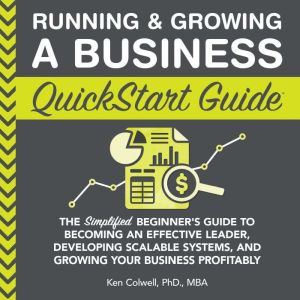 Running & Growing a Business QuickStart Guide: The Simplified Beginners Guide to Becoming an Effective Leader, Developing Scal