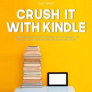 Crush It with Kindle The Essential G..., Eliot Shun