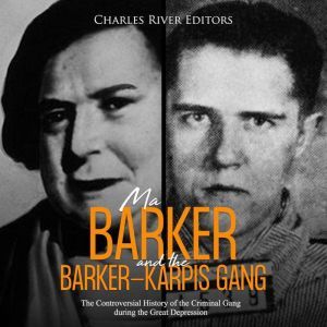 Ma Barker and the BarkerKarpis Gang..., Charles River Editors