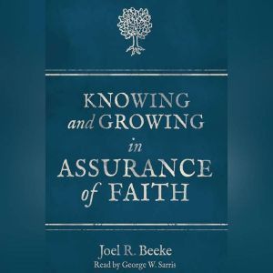 Knowing and Growing in Assurance of Faith, Joel R. Beeke