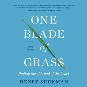 One Blade of Grass: Finding the Old Road of the Heart, a Zen Memoir, Henry Shukman