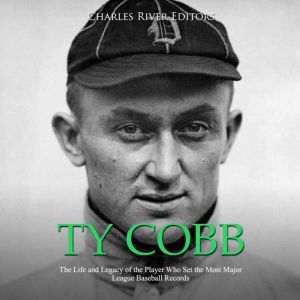 Ty Cobb The Life and Legacy of the P..., Charles River Editors