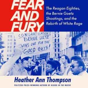Fear and Fury: The Reagan Eighties, the Bernie Goetz Shootings, and the Rebirth of White Rage