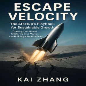 Escape Velocity: The Startups Playbook for Sustainable Growth  Crafting Your Model, Mastering Your Market, and Building a Rock
