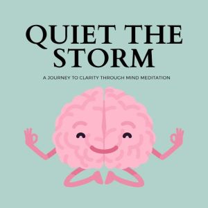 Quiet the Storm: A Journey to Clarity through Mind Meditation