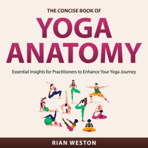 The Concise Book of Yoga Anatomy, Rian Weston