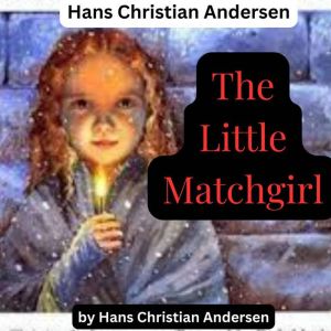 Hans Christian Anderson - The Little Match Girl: 7 stories: The Little Match Girl; The Swineherd; The Real Princess; The Leap