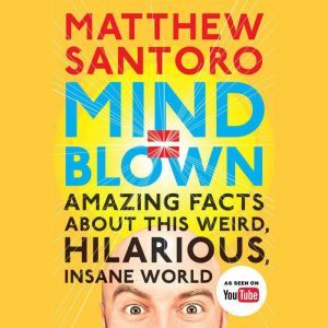 Mind = Blown: Amazing Facts About This Weird, Hilarious, Insane World, Matthew Santoro