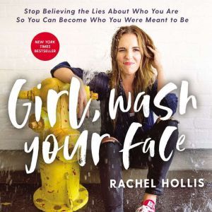 Girl, Wash Your Face Stop Believing the Lies About Who You Are so You Can Become Who You Were Meant to Be, Rachel Hollis