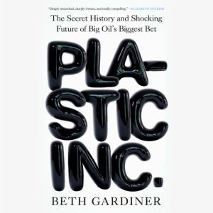 Plastic Inc.: The Secret History and Shocking Future of Big Oil's Biggest Bet