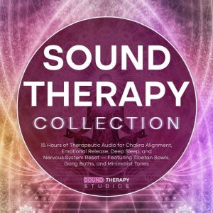 Sound Therapy Collection: 15 Hours of Therapeutic Audio for Chakra Alignment, Emotional Release, Deep Sleep, and Nervous Syste