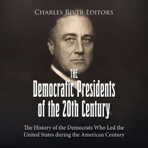 The Democratic Presidents of the 20th Century: The History of the Democrats Who Led the United States during the American Cent