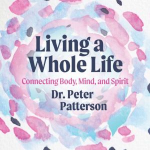 Living a Whole Life, Dr. Peter Patterson