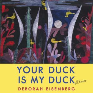 Your Duck Is My Duck, Deborah Eisenberg