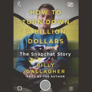 How to Turn Down a Billion Dollars The Snapchat Story, Billy Gallagher
