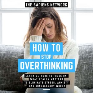 How To Stop Overthinking  Learn Meth..., The Sapiens Network
