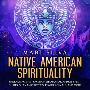 Native American Spirituality Unleash..., Mari Silva