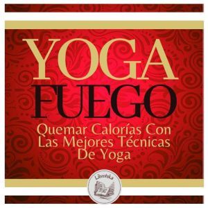 Yoga Fuego: Quemar Caloras Con Las Mejores Tcnicas De Yoga