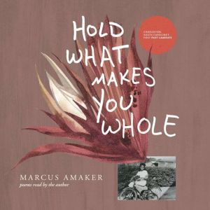 Hold What Makes You Whole Poems, Marcus Amaker