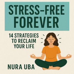 Stress - Free Forever: 14 Strategies to Reclaim Your Life