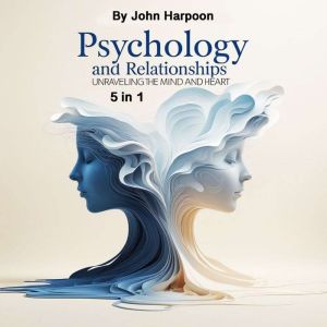 Psychology and Relationships: Unraveling the Mind and Heart (5 in 1)