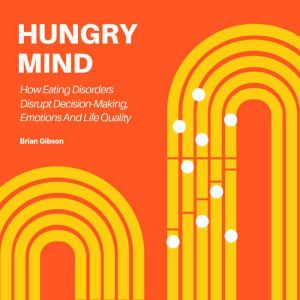 Hungry Mind: How Eating Disorders Disrupt Decision-Making, Emotions And Life Quality