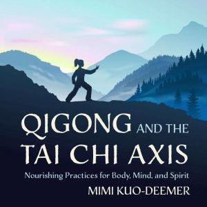 Qigong and the Tai Chi Axis: Nourishing Practices for Body, Mind, and Spirit