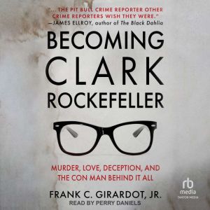 Becoming Clark Rockefeller: Murder, Love, Deception, and the Con Man Behind it All