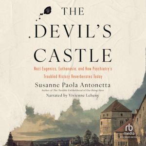 The Devil's Castle: Nazi Eugenics, Euthanasia, and How Psychiatry's Troubled History Reverberates Today