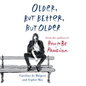 Older, but Better, but Older: From the Authors of How to Be Parisian Wherever You Are, Caroline De Maigret
