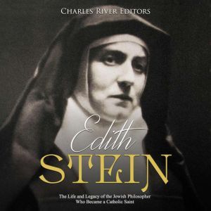 Edith Stein The Life and Legacy of t..., Charles River Editors