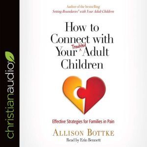 How to Connect with Your Troubled Adu..., Allison Bottke