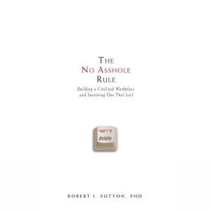The No Asshole Rule, Robert I. Sutton