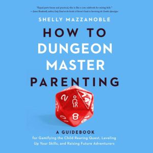 How to Dungeon Master Parenting: A Guidebook for Gamifying the Child Rearing Quest, Leveling Up Your Skills, and Raising Futur