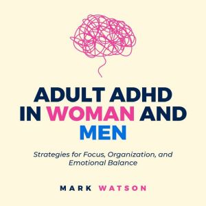 Adult ADHD in Women and Men: Strategies for Focus, Organization, and Emotional Balance: A Practical Guide to Overcoming Challe