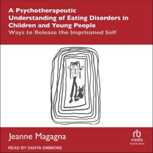 A Psychotherapeutic Understanding of Eating Disorders in Children and Young People: Ways to Release the Imprisoned Self