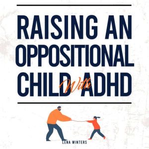 Raising An Oppositional Child With ADHD: Positive Parenting Strategies For Your Child With Oppositional Defiant Disorder (ODD)