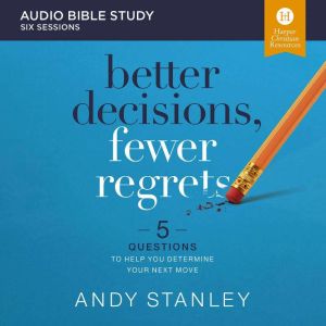 Better Decisions, Fewer Regrets: Audio Bible Studies: 5 Questions to Help You Determine Your Next Move, Andy Stanley
