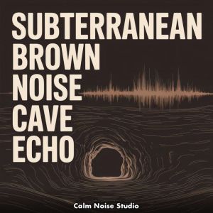 Subterranean Brown Noise Cave Echo, Calm Noise Studio