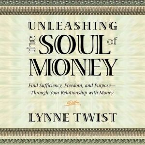 Unleashing the Soul of Money: Finding Sufficiency, Freedom, and Purpose Through Your Relationship with Money