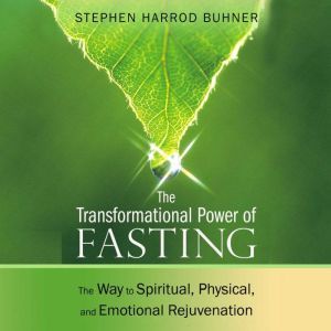 The Transformational Power of Fasting: The Way to Spiritual, Physical, and Emotional Rejuvenation, Stephen Harrod Buhner